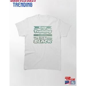 Keep Training Until The Belt Turns Black Classic Tshirt Unisex